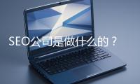 SEO公司是做什么的？科普一下